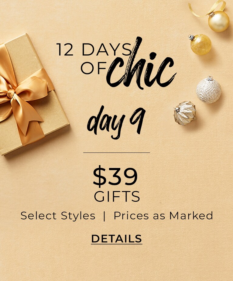 12 Days Of Chic. Day 9. $39 Gifts. Select Styles | Prices As Marked. Details.