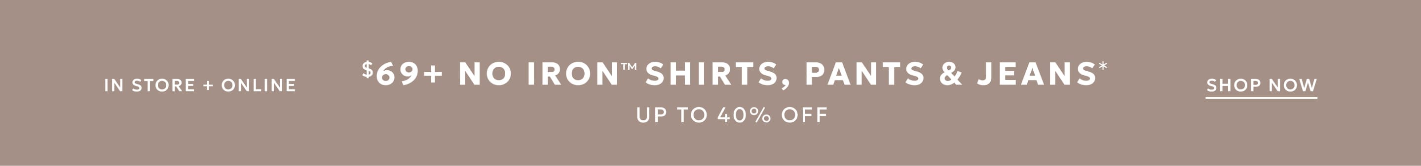 $69 No Iron shirts, pants and jeans