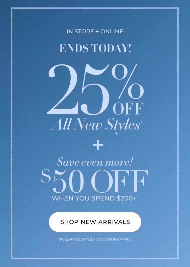 25% off all new styles and $50 off when you spend $200+ ends today