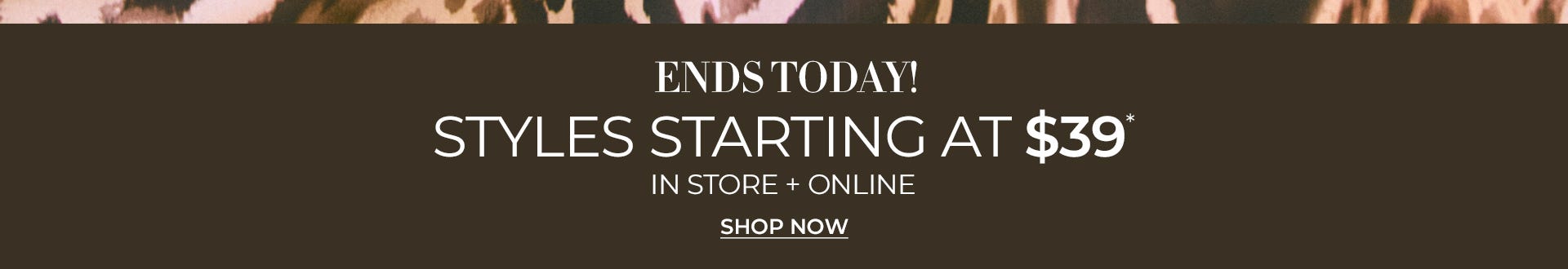 Styles starting at $39 ends today