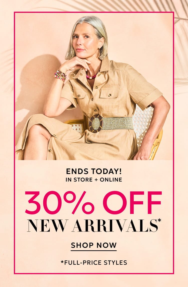 Ends today in store and online 30% off new arrivals