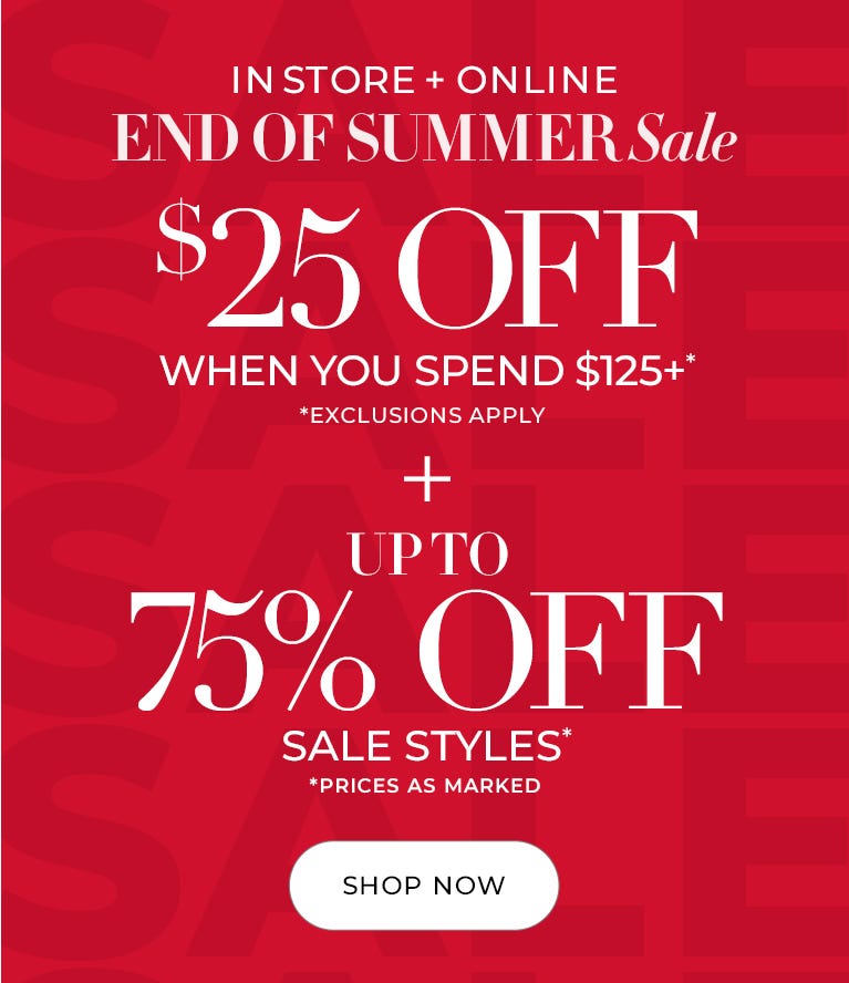 End of summer sale - $25 off when you spend $125+ and up to 75% off sale styles