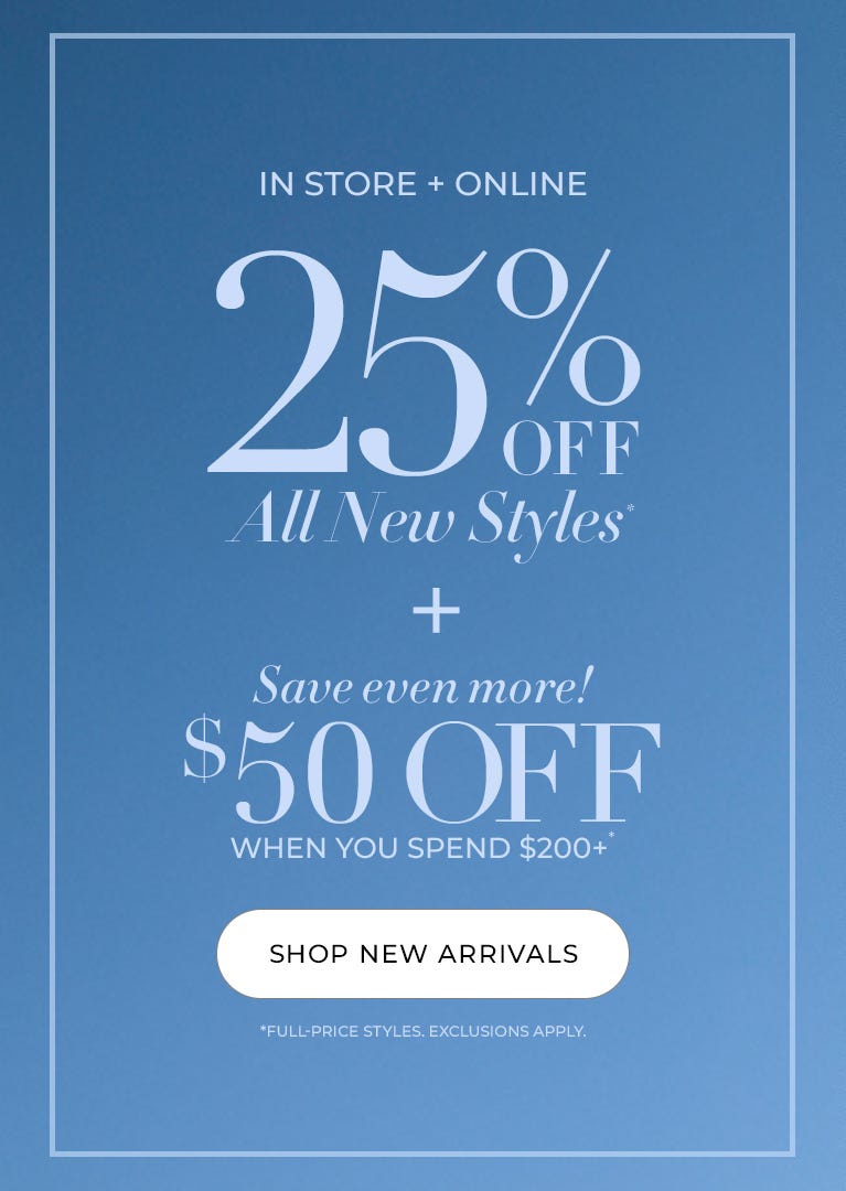 Weekend Surprise! 25% Off All New Styles  + Save Event More $50 Off When You Spend $200+