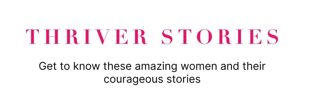 Thriver stories get to know these amazing women and their courageous stories