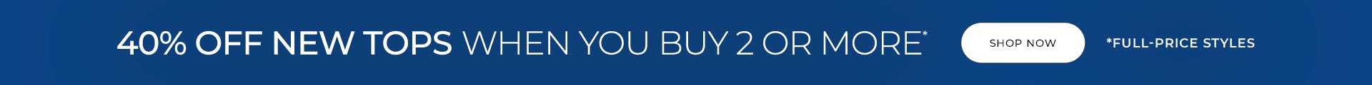 40% off new tops when you buy 2 or more