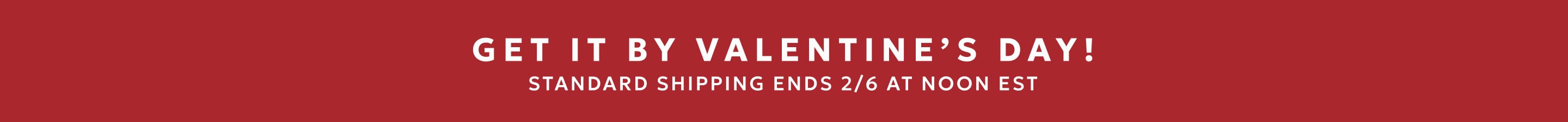 Valentine's Day shipping ends 2/6 at noon EST