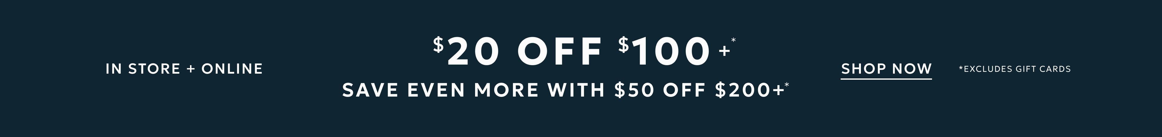 $20 off $100 and save even more with $50 off $200+