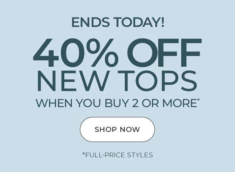 40% off new tops when you buy two or more ends today