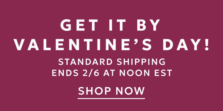 Standard shipping for Valentine's Day ends 2/6 at noon EST