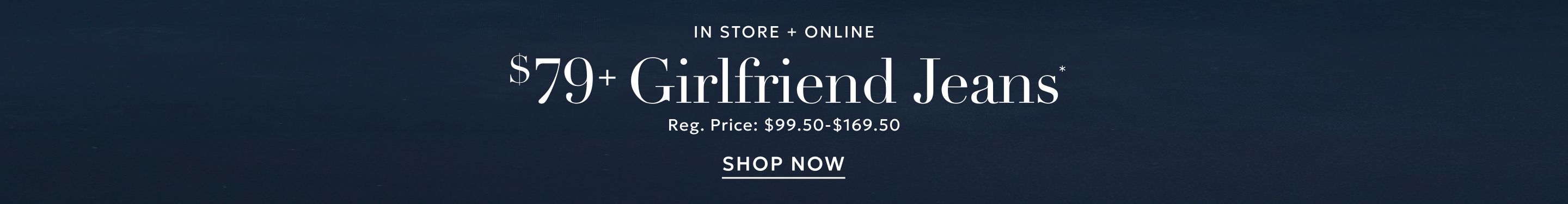 In store and online $79+ Girlfriend denim