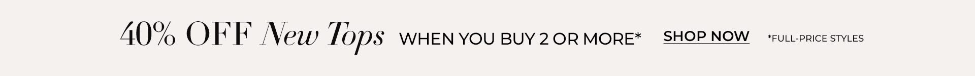 40% off new tops when you buy two or more
