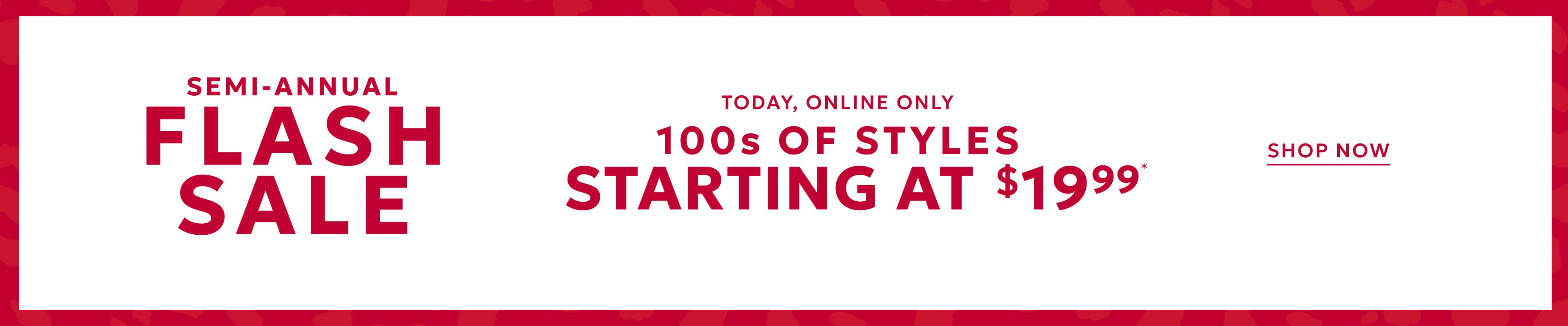 Today online only 100s of styles starting at $19.99