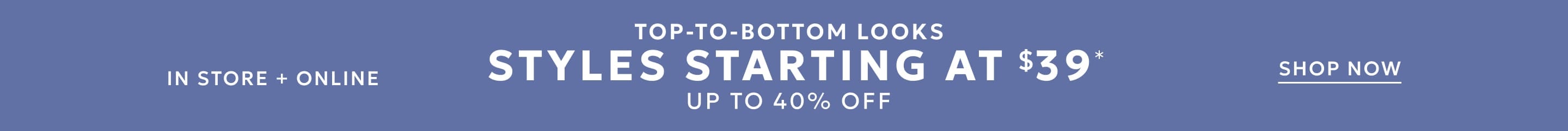 Styles starting at $39 up to 40% off