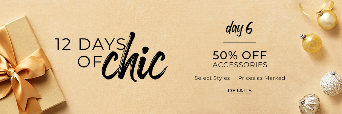 12 Days Of Chic Day 6, 50% Off Accessories, Select Styles | Prices As Marked