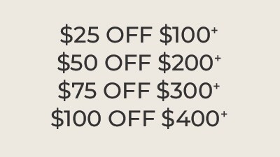 $25 Off $100+, $50 off $200+, $75 off $300+, $100 off $400+