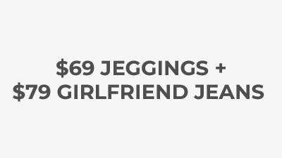 $69 Jeggings + $79 Girlfriend Jeans