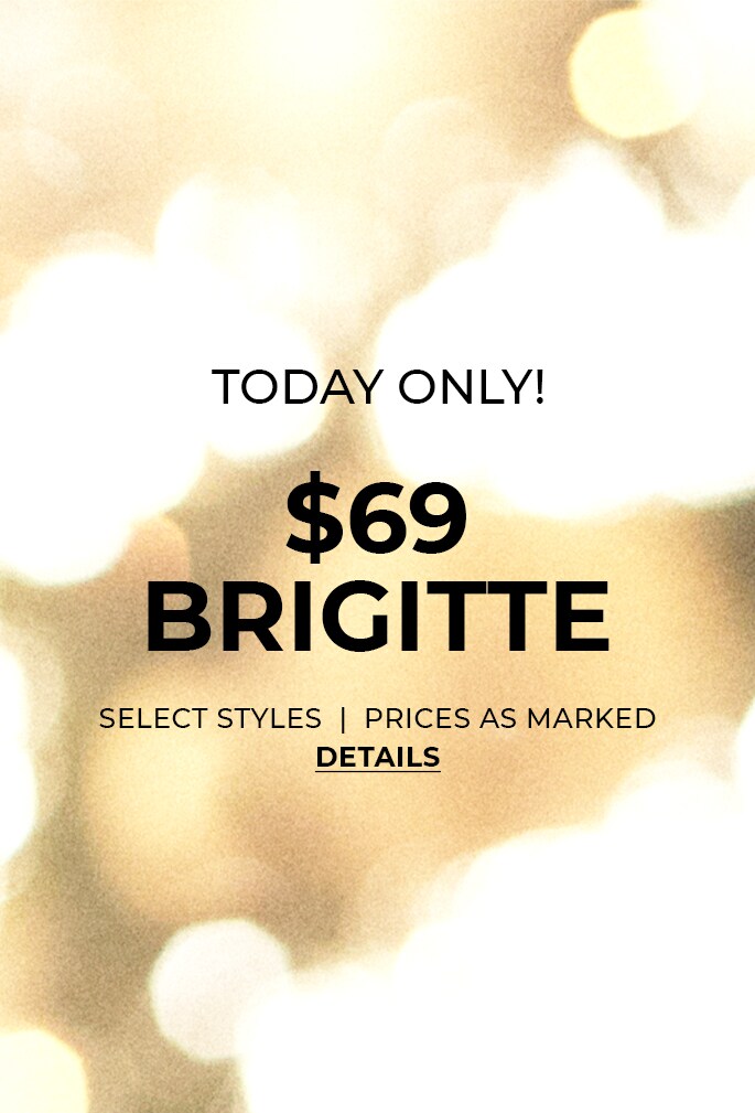 Today $69 Brigitte. Select styles. Prices as marked. Details