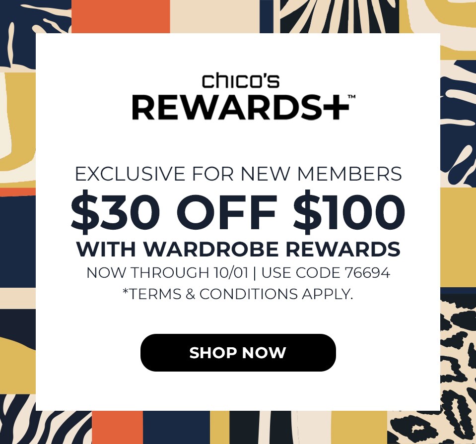 Chicos Rewards+ Exclusive for New Members. $30 off $100 with Wardrobe Rewards. Now through 10/01. Use Code 76694. Terms and Conditions Apply. Shop Now.