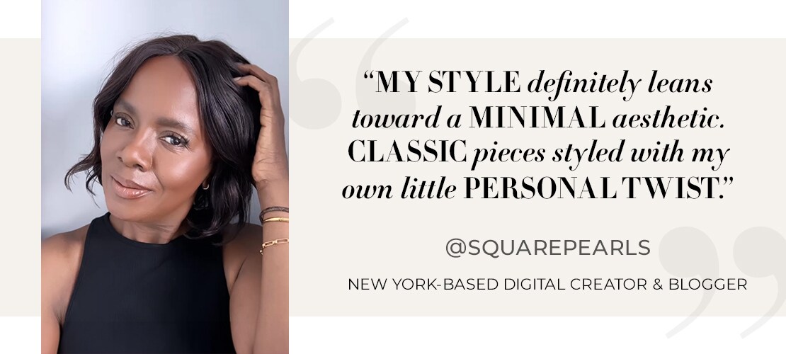 My style definitely leans toward a minimal aesthetic. Classic pieces styled with my own little personal twist. @squarepearls New York-based digital creator and blogger